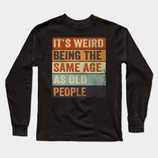 It's Weird Being The same Age As Old People Long Sleeve T-Shirt